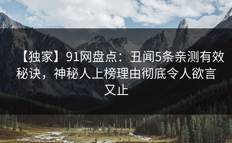 【独家】91网盘点：丑闻5条亲测有效秘诀，神秘人上榜理由彻底令人欲言又止