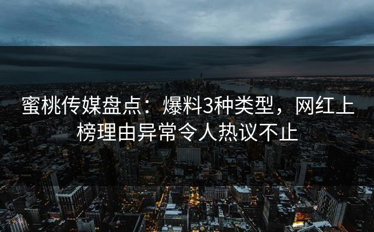 蜜桃传媒盘点：爆料3种类型，网红上榜理由异常令人热议不止