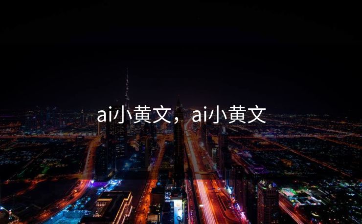 ai小黄文，ai小黄文