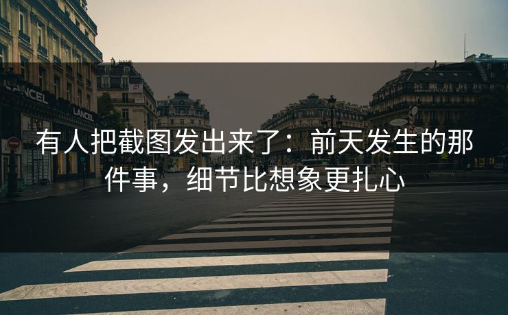 有人把截图发出来了：前天发生的那件事，细节比想象更扎心