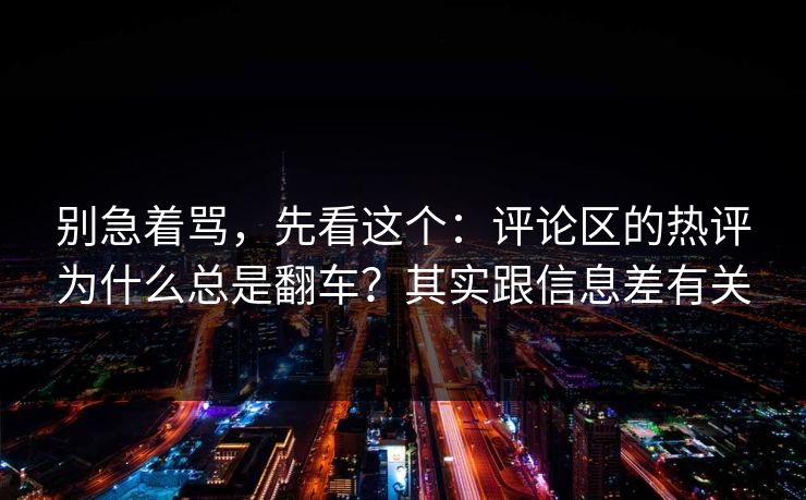 别急着骂，先看这个：评论区的热评为什么总是翻车？其实跟信息差有关